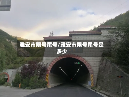雅安市限号尾号/雅安市限号尾号是多少
