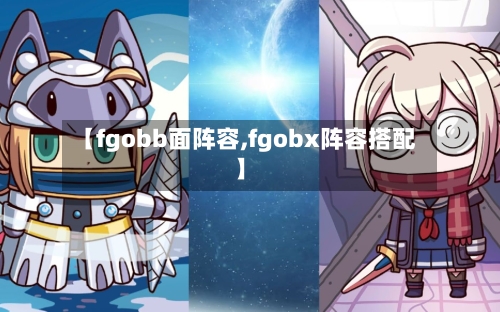 【fgobb面阵容,fgobx阵容搭配】
