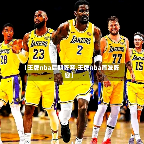 【王牌nba后期阵容,王牌nba首发阵容】-第2张图片