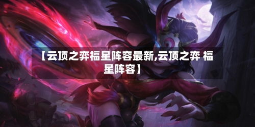 【云顶之弈福星阵容最新,云顶之弈 福星阵容】