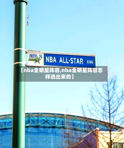 【nba全明星阵容,nba全明星阵容怎样选出来的】